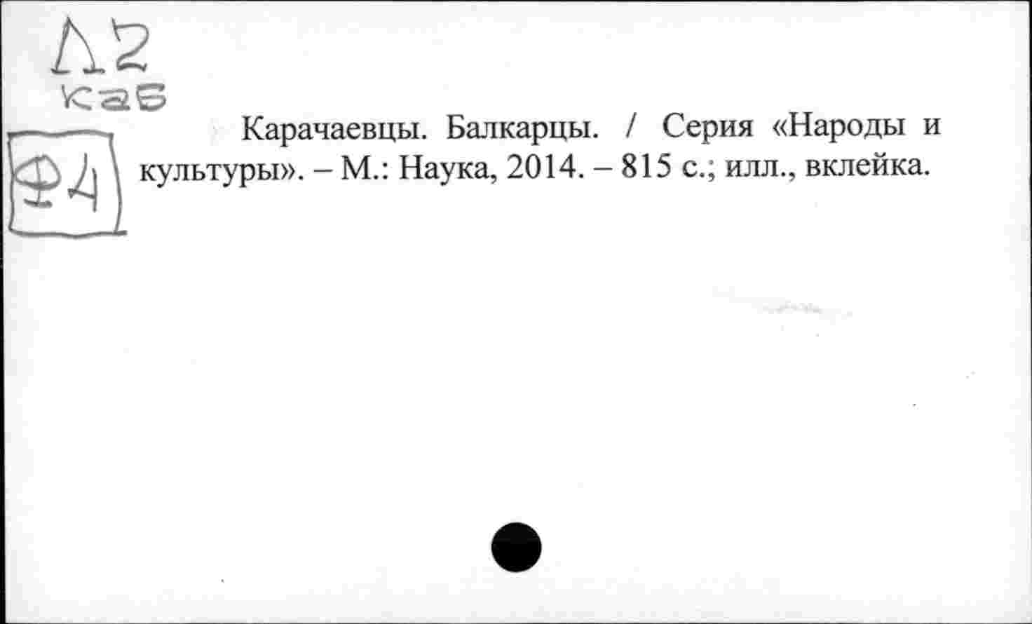 ﻿Карачаевцы. Балкарцы. / Серия «Народы и ры». - М.: Наука, 2014. - 815 с.; илл., вклейка.